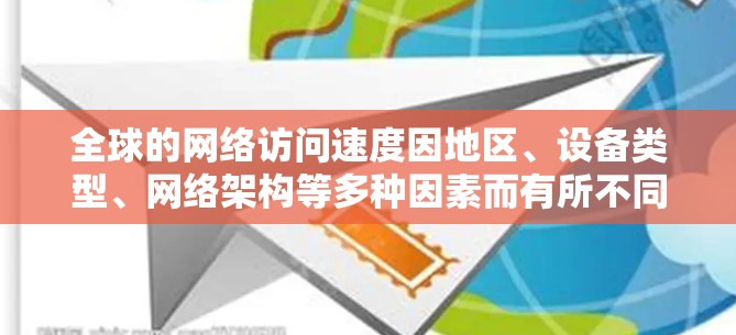 全球的网络访问速度因地区、设备类型、网络架构等多种因素而有所不同。以下是一些主要的全球网络访问速度排行，涵盖主要的网络架构及其连接速度情况