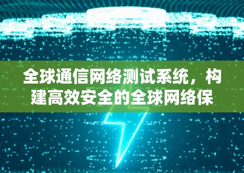 全球通信网络测试系统，构建高效安全的全球网络保障
