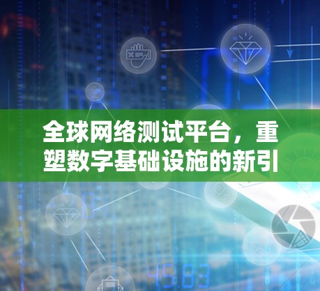 全球网络测试平台，重塑数字基础设施的新引擎