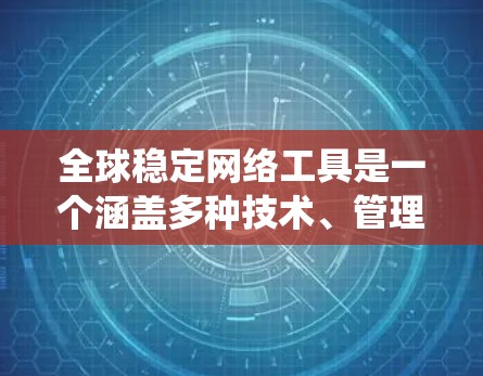 全球稳定网络工具是一个涵盖多种技术、管理和服务的综合系统，旨在确保在国际网络环境中提供稳定的、可靠的网络连接。以下是该领域的一些关键点和工具