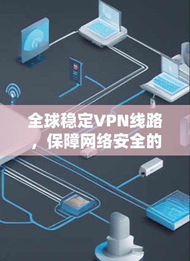 全球稳定VPN线路，保障网络安全的可靠传输