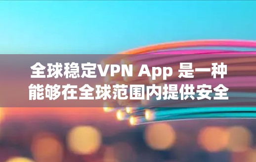 全球稳定VPN App 是一种能够在全球范围内提供安全、可靠的网络连接的软件。以下是一些全球知名的稳定VPN服务推荐