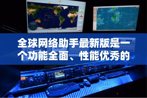 全球网络助手最新版是一个功能全面、性能优秀的网络助手工具，旨在为用户提供便捷、高效的信息查询和服务。以下是一些全球网络助手最新版的推荐工具，供您参考