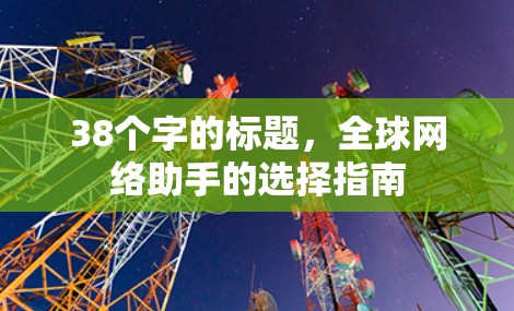38个字的标题，全球网络助手的选择指南