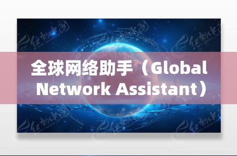 全球网络助手（Global Network Assistant）是一种通过互联网连接全球各地的人群，提供多种在线服务的工具。以下是关于它的详细信息