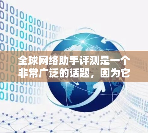 全球网络助手评测是一个非常广泛的话题，因为它涉及到众多工具的评价和推荐。以下是几个常见的全球网络助手及其特点，供您参考