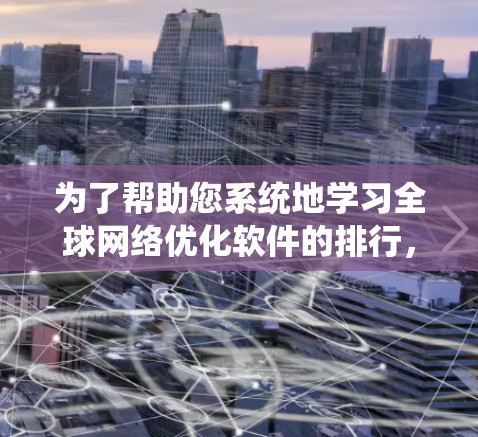 为了帮助您系统地学习全球网络优化软件的排行，以下是详细的分步指南