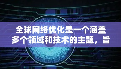 全球网络优化是一个涵盖多个领域和技术的主题，旨在通过技术手段提高网络性能和效率。以下是对该主题的详细解释
