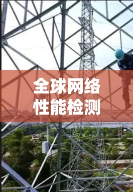 全球网络性能检测是衡量网络在不同地区运行状态的指标，通常涉及多种测试工具和方法。以下是一些常用的方法和步骤，适用于检测全球网络的性能