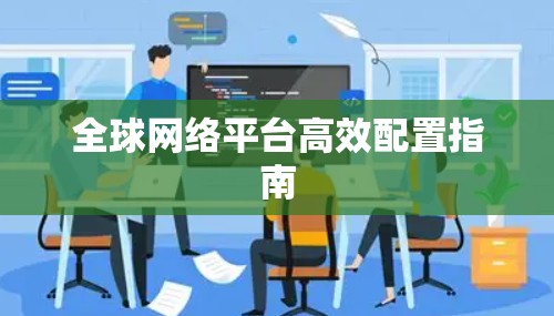 全球网络平台高效配置指南
