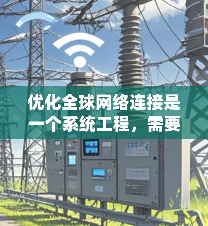优化全球网络连接是一个系统工程，需要综合考虑多个因素，以下是一个详细的步骤指南