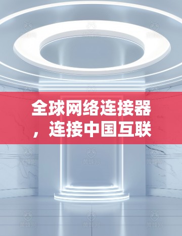 全球网络连接器，连接中国互联网，构建全球网络的网络设备