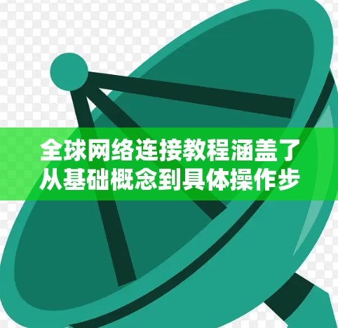 全球网络连接教程涵盖了从基础概念到具体操作步骤，以及安全注意事项的各个方面。以下是学习该教程的总结
