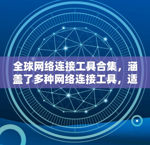 全球网络连接工具合集，涵盖了多种网络连接工具，适合不同需求的用户使用。以下是一些常见的工具包，供参考