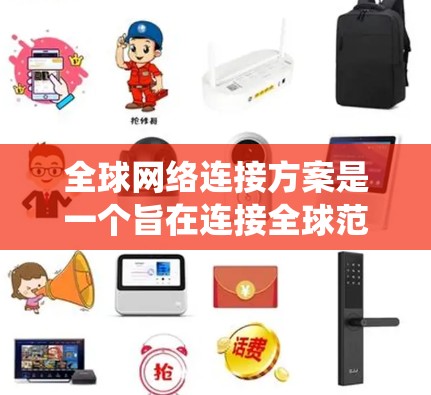 全球网络连接方案是一个旨在连接全球范围内所有地区的网络设备，确保他们在不同区域之间能够通过网络通信（如短信、数据传输）进行信息共享和资源共享的系统设计。以下是对该方案的详细说明