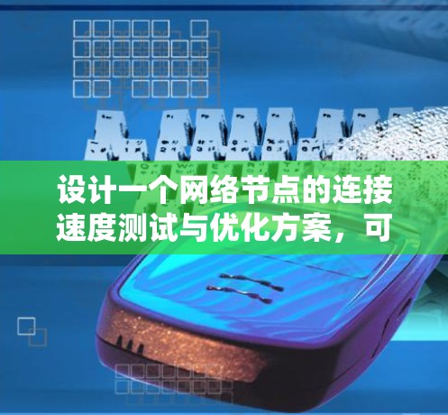 设计一个网络节点的连接速度测试与优化方案，可以按照以下步骤进行