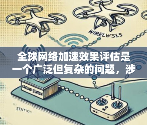 全球网络加速效果评估是一个广泛但复杂的问题，涉及多个因素，包括但不限于网络技术、设备性能、地理位置、技术标准、市场环境等。为了全面评估全球网络加速的效果，可以从以下几个方面进行分析