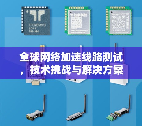全球网络加速线路测试，技术挑战与解决方案