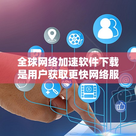 全球网络加速软件下载是用户获取更快网络服务的重要途径之一。以下是一些常见的全球网络加速软件下载推荐