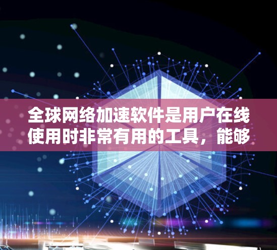 全球网络加速软件是用户在线使用时非常有用的工具，能够帮助他们更快地访问网页、下载文件和使用在线服务。以下是对这些软件的详细总结