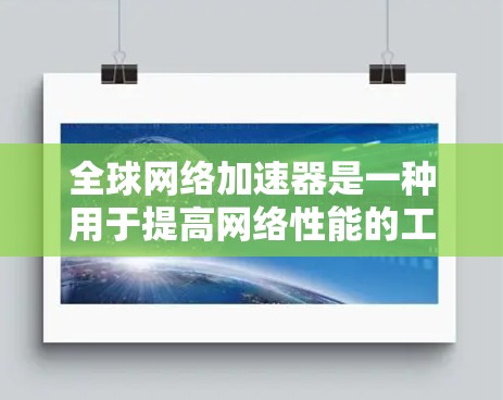 全球网络加速器是一种用于提高网络性能的工具，通过调整网络设置和配置，将多端口网络连接到同一网络设备上，从而减少网络延迟和提高数据传输速率。以下是关于全球网络加速器的详细介绍