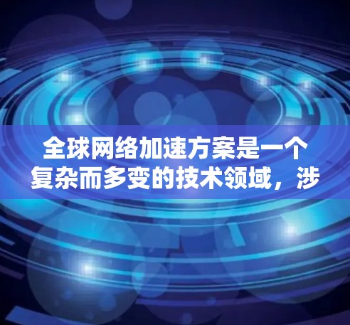 全球网络加速方案是一个复杂而多变的技术领域，涉及多个技术基础、工具和应用层面。以下是一些通用的全球网络加速方案，涵盖技术原理、实现方法、成本与效果以及适用场景等方面