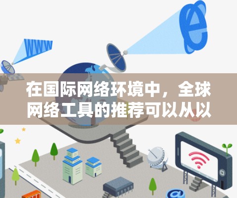 在国际网络环境中，全球网络工具的推荐可以从以下几个方面入手，帮助用户在不同场景中有效地管理IP地址、同步设备和翻译信息