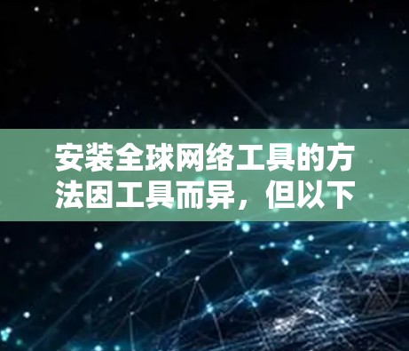 安装全球网络工具的方法因工具而异，但以下是一些常见的安装步骤和方法，适用于不同类型的全球网络工具