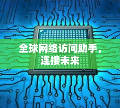 全球网络访问助手，连接未来