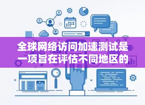 全球网络访问加速测试是一项旨在评估不同地区的网络性能，以发现潜在的瓶颈并优化网络架构。以下是详细的步骤和分析