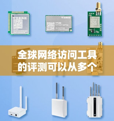 全球网络访问工具的评测可以从多个方面进行，包括性能、安全性和扩展性。以下是一些全球网络访问工具的评测和推荐，供你参考