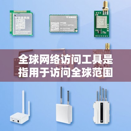 全球网络访问工具是指用于访问全球范围内的网络服务或资源的工具。这些工具可以帮助用户远程访问网站、云存储或云服务，满足不同用户的需求。以下是一些常见的全球网络访问工具