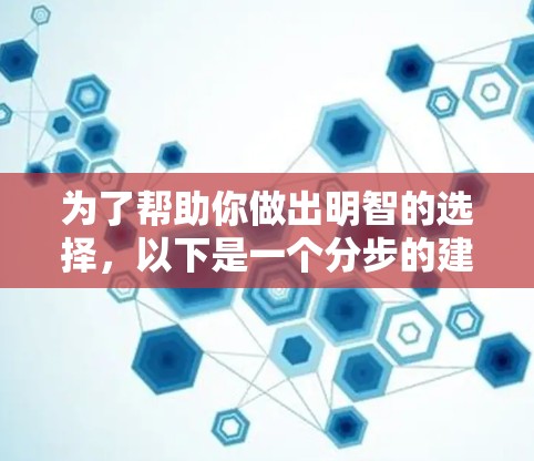 为了帮助你做出明智的选择，以下是一个分步的建议，涵盖你的需求和评估过程