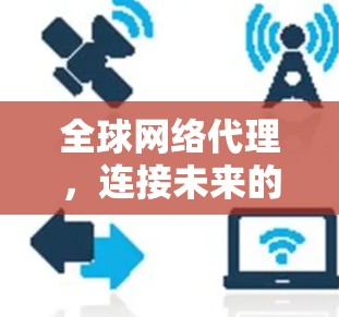 全球网络代理，连接未来的基础设施