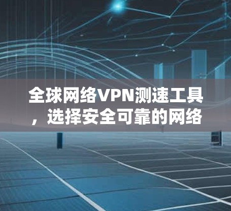 全球网络VPN测速工具，选择安全可靠的网络服务