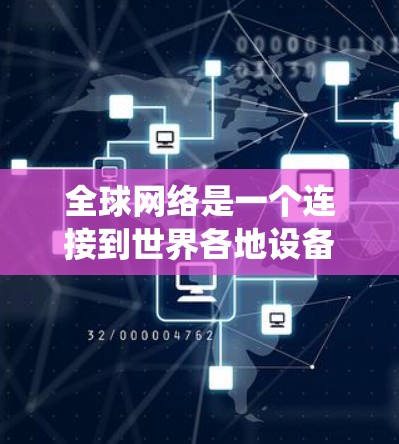 全球网络是一个连接到世界各地设备的网络系统，涉及多种技术类型和应用场景。以下是对全球网络的详细分析