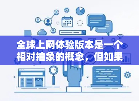 全球上网体验版本是一个相对抽象的概念，但如果你指的是寻找一个在互联网上体验最佳的地点或平台，以下是一些可能的概念和推荐