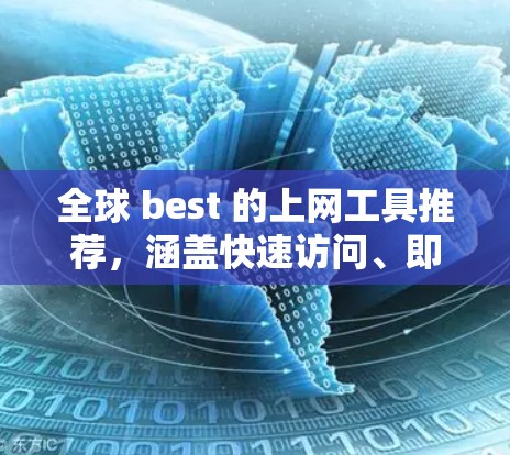 全球 best 的上网工具推荐，涵盖快速访问、即时通讯、文件存储、翻译、即时沟通等多个方面，帮助用户高效利用互联网。以下是这些工具的简要说明和推荐理由