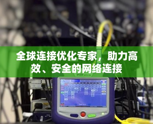 全球连接优化专家，助力高效、安全的网络连接