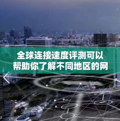 全球连接速度评测可以帮助你了解不同地区的网络性能，这对于测试设备、优化网络配置或进行网络测试都有重要意义。以下是一些关于全球连接速度的评测和情况