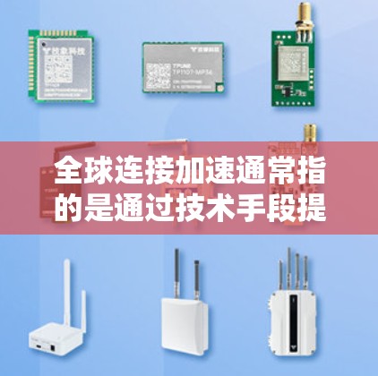 全球连接加速通常指的是通过技术手段提升网络连接速度、增强网络稳定性或提供更多功能的连接。以下是一些可能的解释和建议