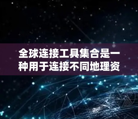 全球连接工具集合是一种用于连接不同地理资源的系统工具，广泛应用于地理信息系统（GIS）地理数据处理和环境科学等领域。以下是对这一概念的详细分析