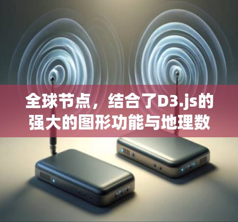 全球节点，结合了D3.js的强大的图形功能与地理数据的丰富性，旨在为全球范围内的数据可视化提供高效、易用的解决方案。其最新版本 likely 提供了以下关键功能和改进