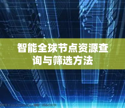 智能全球节点资源查询与筛选方法