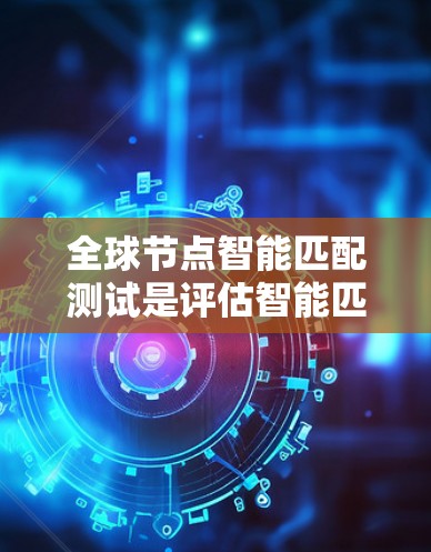 全球节点智能匹配测试是评估智能匹配模型在处理大规模图数据时的性能和效率的测试方法。以下是对该主题的分步解释