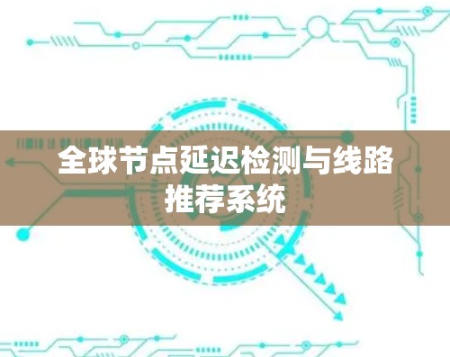 全球节点延迟检测与线路推荐系统