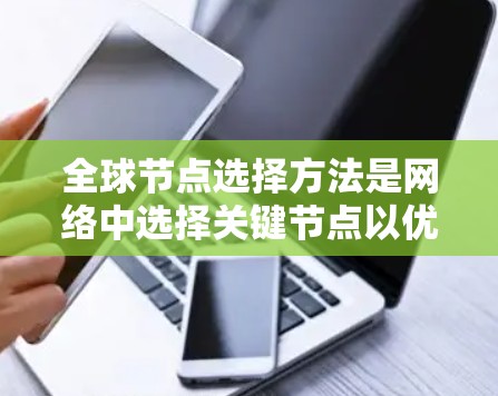 全球节点选择方法是网络中选择关键节点以优化性能和可靠性的方法，适用于不同类型的网络和应用场景。以下是对该主题的详细总结和分析