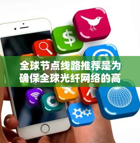 全球节点线路推荐是为确保全球光纤网络的高效、可靠和经济运行而制定的节点设备选型和选择标准。以下是对全球节点线路推荐的详细总结