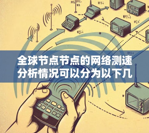 全球节点节点的网络测速分析情况可以分为以下几个部分