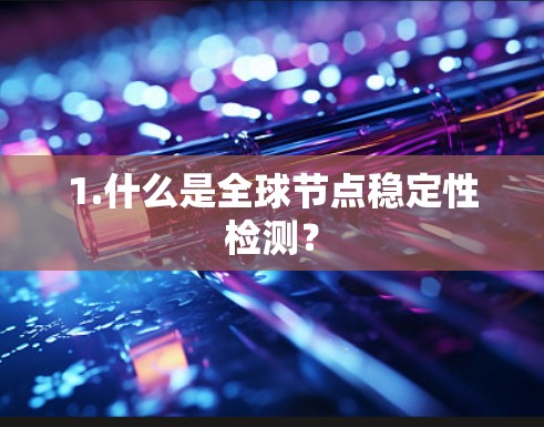 1.什么是全球节点稳定性检测？